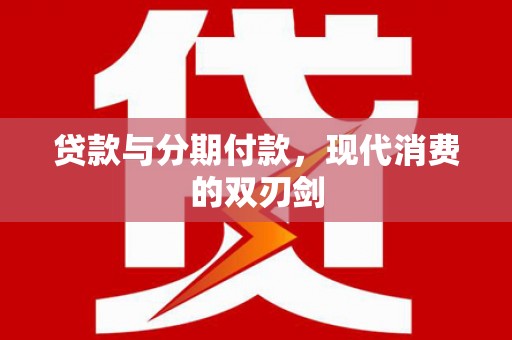 雄安新区贷款与分期付款，现代消费的双刃剑