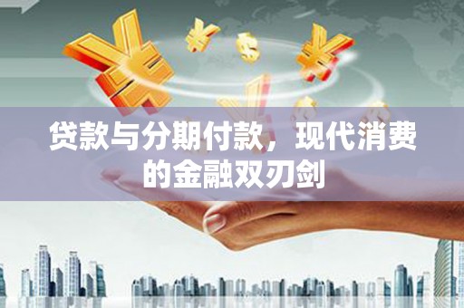 雄安新区贷款与分期付款，现代消费的金融双刃剑