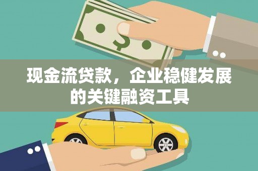 雄安新区现金流贷款，企业稳健发展的关键融资工具