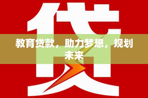 雄安新区教育贷款，助力梦想，规划未来