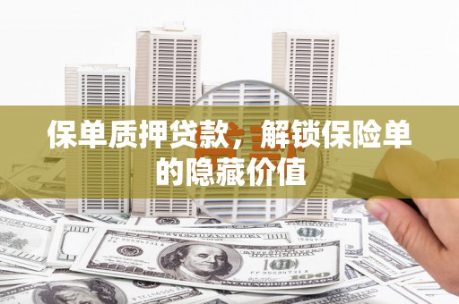 雄安新区保单质押贷款，解锁保险单的隐藏价值
