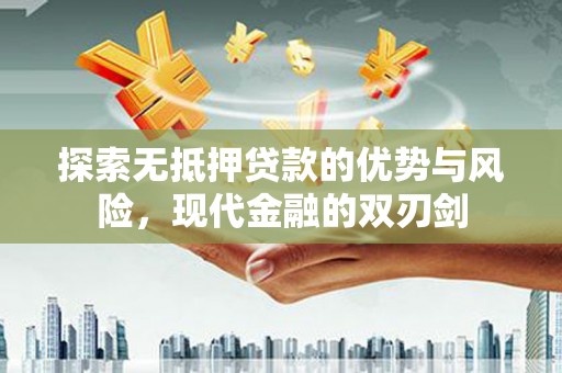 雄安新区探索无抵押贷款的优势与风险，现代金融的双刃剑