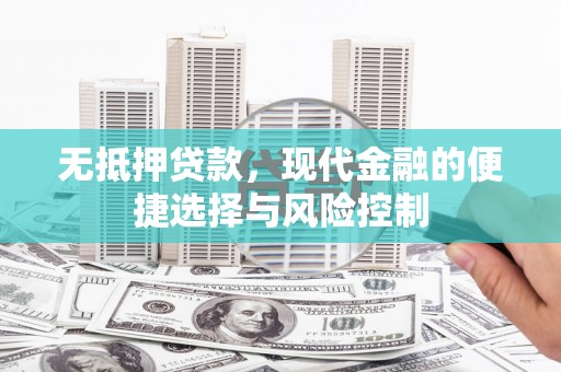 雄安新区无抵押贷款，现代金融的便捷选择与风险控制