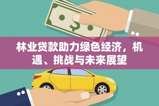雄安新区林业贷款助力绿色经济，机遇、挑战与未来展望