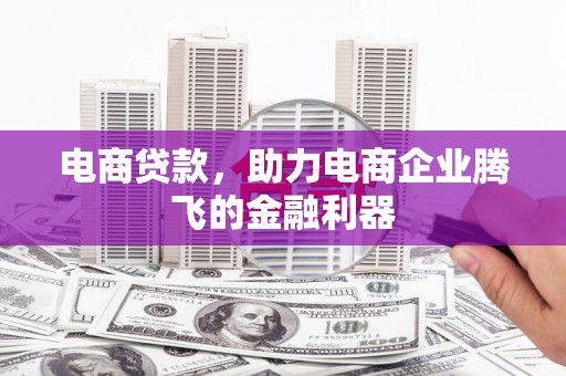 雄安新区电商贷款，助力电商企业腾飞的金融利器
