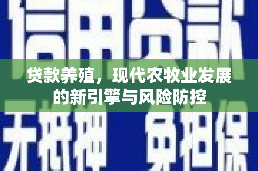 雄安新区贷款养殖，现代农牧业发展的新引擎与风险防控