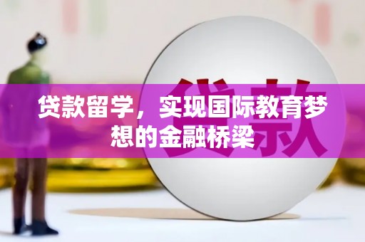 雄安新区贷款留学，实现国际教育梦想的金融桥梁