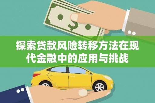 雄安新区探索贷款风险转移方法在现代金融中的应用与挑战