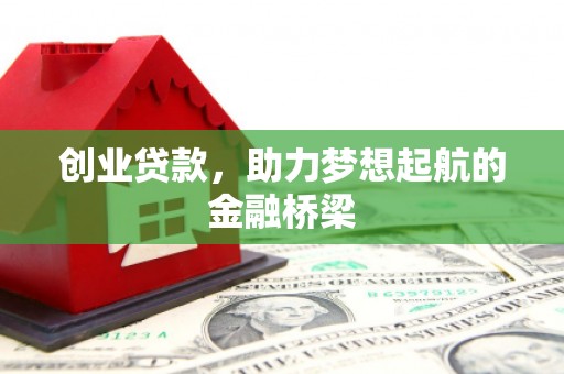 雄安新区创业贷款，助力梦想起航的金融桥梁