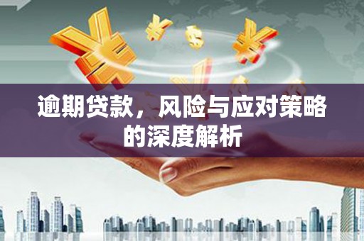 雄安新区逾期贷款，风险与应对策略的深度解析