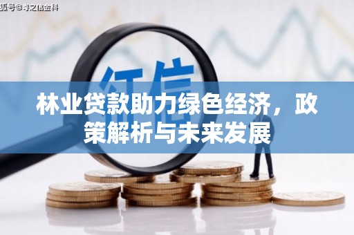 雄安新区林业贷款助力绿色经济，政策解析与未来发展
