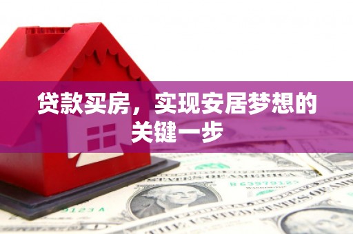 雄安新区贷款买房，实现安居梦想的关键一步
