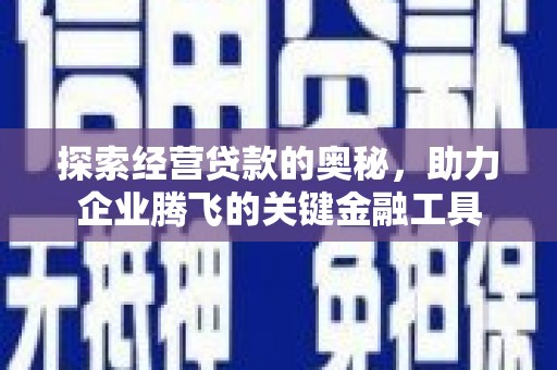 雄安新区探索经营贷款的奥秘，助力企业腾飞的关键金融工具