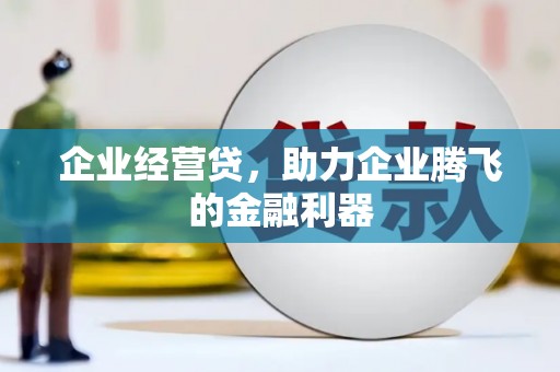 雄安新区企业经营贷，助力企业腾飞的金融利器