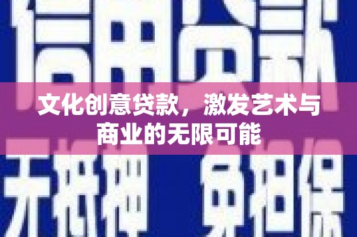 雄安新区文化创意贷款，激发艺术与商业的无限可能