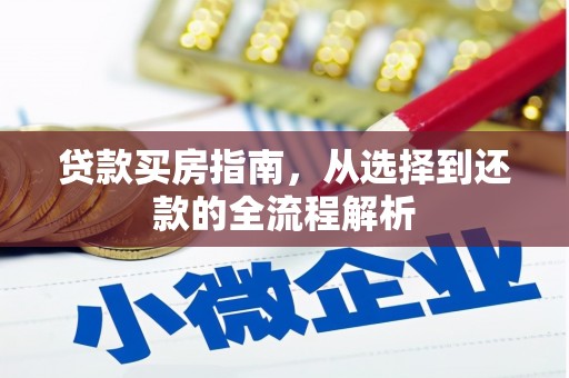 雄安新区贷款买房指南，从选择到还款的全流程解析