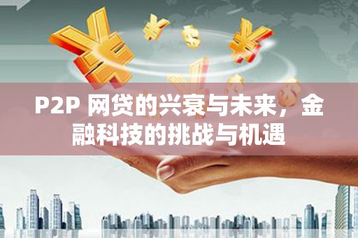 雄安新区P2P 网贷的兴衰与未来，金融科技的挑战与机遇