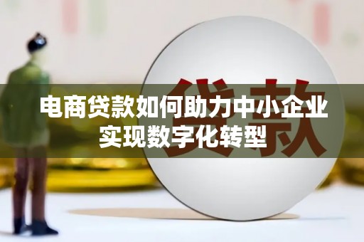 雄安新区电商贷款如何助力中小企业实现数字化转型