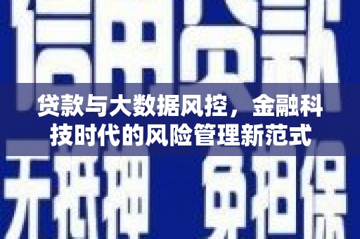 雄安新区贷款与大数据风控，金融科技时代的风险管理新范式