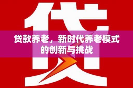 雄安新区贷款养老，新时代养老模式的创新与挑战