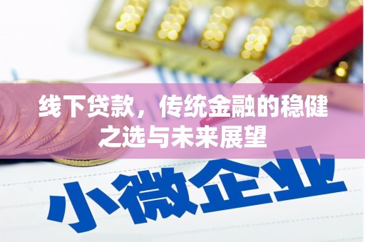 雄安新区线下贷款，传统金融的稳健之选与未来展望