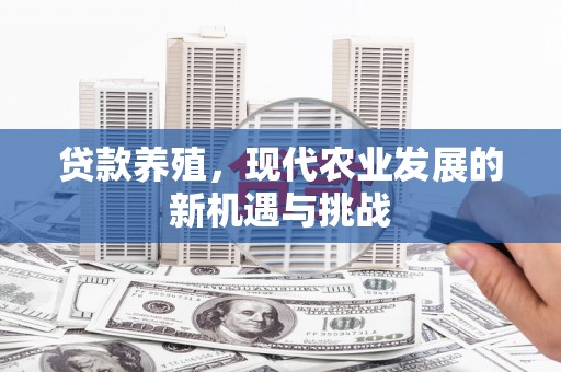 雄安新区贷款养殖，现代农业发展的新机遇与挑战
