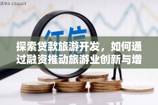 雄安新区探索贷款旅游开发，如何通过融资推动旅游业创新与增长