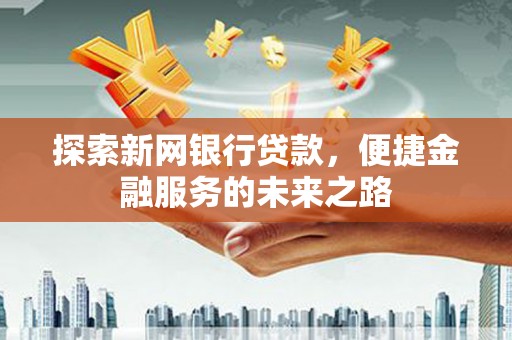 雄安新区探索新网银行贷款，便捷金融服务的未来之路