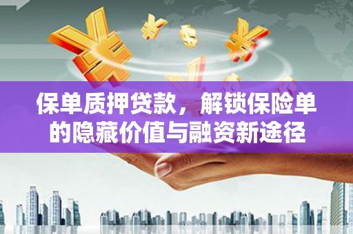雄安新区保单质押贷款，解锁保险单的隐藏价值与融资新途径