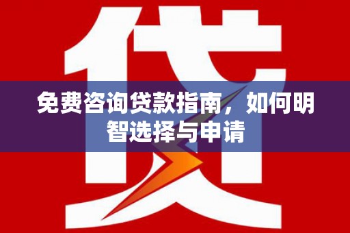 雄安新区免费咨询贷款指南，如何明智选择与申请