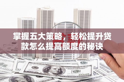 雄安新区掌握五大策略，轻松提升贷款怎么提高额度的秘诀