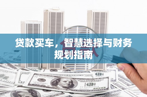 雄安新区贷款买车，智慧选择与财务规划指南