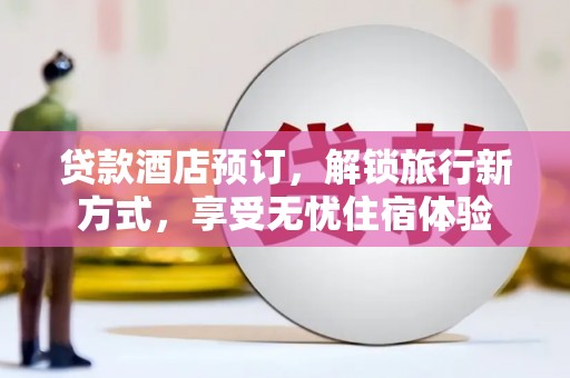 雄安新区贷款酒店预订，解锁旅行新方式，享受无忧住宿体验