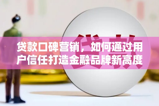 雄安新区贷款口碑营销，如何通过用户信任打造金融品牌新高度