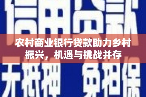 雄安新区农村商业银行贷款助力乡村振兴，机遇与挑战并存