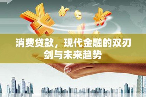 雄安新区消费贷款，现代金融的双刃剑与未来趋势