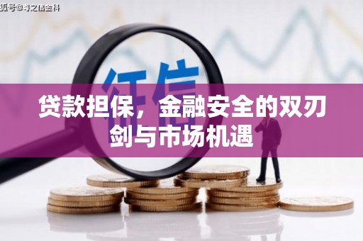 雄安新区贷款担保，金融安全的双刃剑与市场机遇