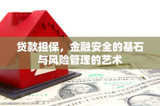 雄安新区贷款担保，金融安全的基石与风险管理的艺术