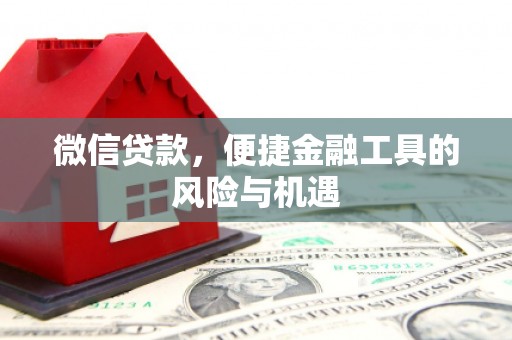 雄安新区微信贷款，便捷金融工具的风险与机遇