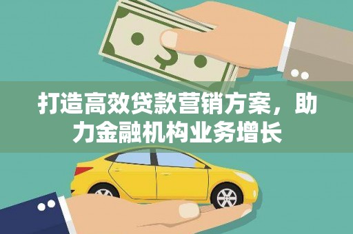 雄安新区打造高效贷款营销方案，助力金融机构业务增长