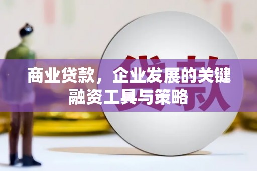 雄安新区商业贷款，企业发展的关键融资工具与策略