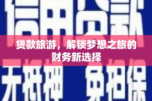 雄安新区贷款旅游，解锁梦想之旅的财务新选择