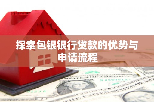 雄安新区探索包银银行贷款的优势与申请流程