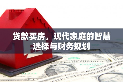 雄安新区贷款买房，现代家庭的智慧选择与财务规划