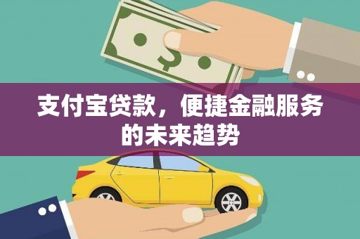 雄安新区支付宝贷款，便捷金融服务的未来趋势