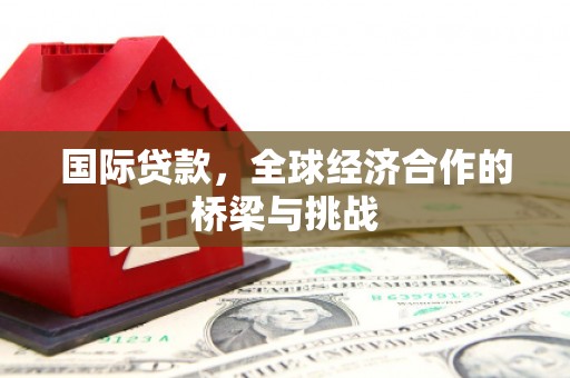 雄安新区国际贷款，全球经济合作的桥梁与挑战