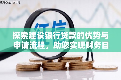 雄安新区探索建设银行贷款的优势与申请流程，助您实现财务目标