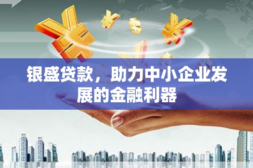 雄安新区银盛贷款，助力中小企业发展的金融利器