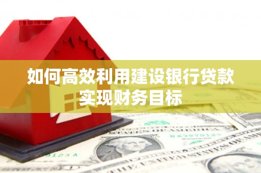 雄安新区如何高效利用建设银行贷款实现财务目标