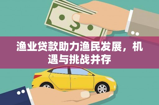 雄安新区渔业贷款助力渔民发展，机遇与挑战并存